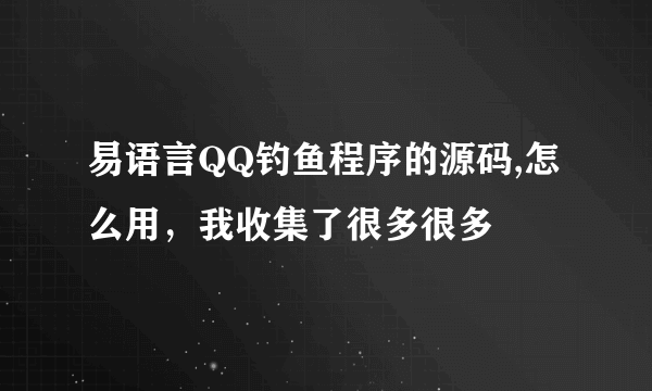 易语言QQ钓鱼程序的源码,怎么用，我收集了很多很多