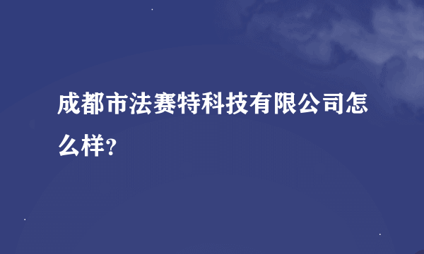 成都市法赛特科技有限公司怎么样?