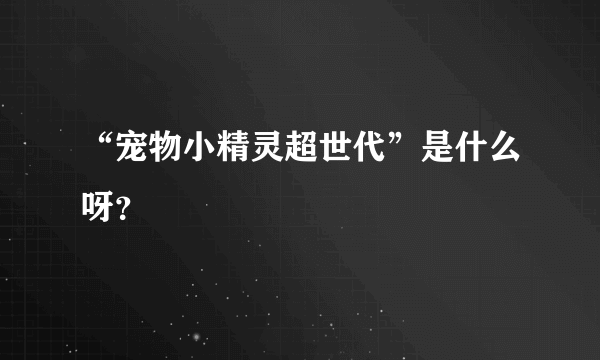 “宠物小精灵超世代”是什么呀?