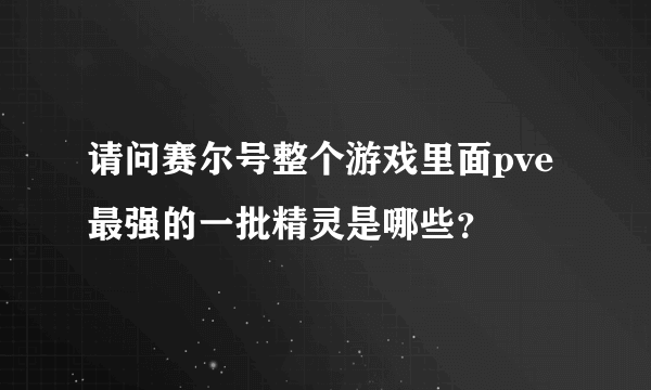请问赛尔号整个游戏里面pve最强的一批精灵是哪些?
