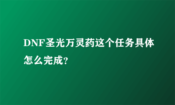 DNF圣光万灵药这个任务具体怎么完成?