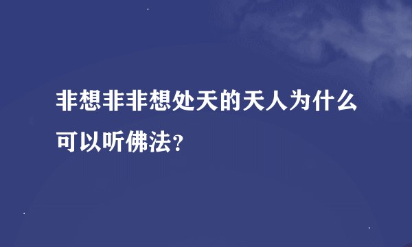 非想非非想处天的天人为什么可以听佛法？