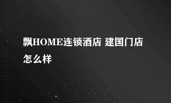 飘HOME连锁酒店 建国门店怎么样