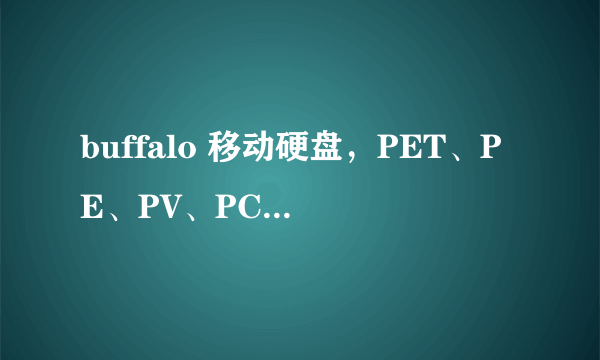 buffalo 移动硬盘，PET、PE、PV、PC各有什么区别？哪个最好？