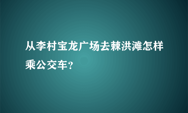 从李村宝龙广场去棘洪滩怎样乘公交车?
