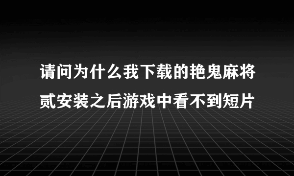 请问为什么我下载的艳鬼麻将贰安装之后游戏中看不到短片