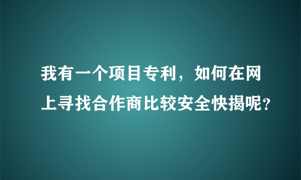 我有一个项目专利,如何在网上寻找合作商比较安全快揭呢?