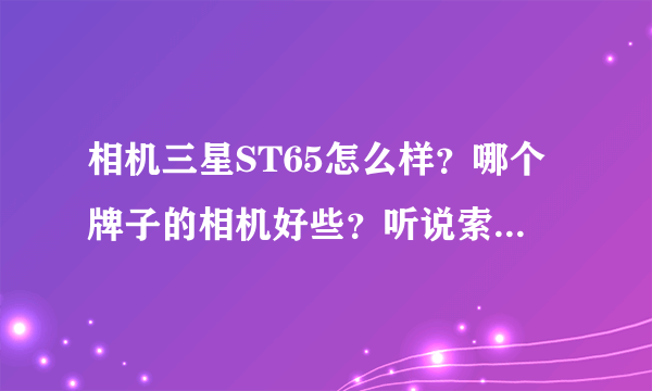 相机三星ST65怎么样?哪个牌子的相机好些?听说索尼的不好,推荐点别的。我是女生,有没有薄一点的。