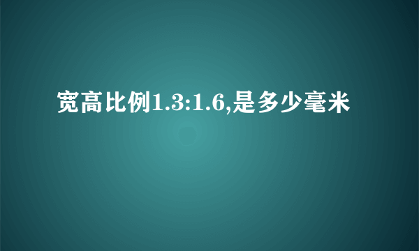 宽高比例1.3:1.6,是多少毫米