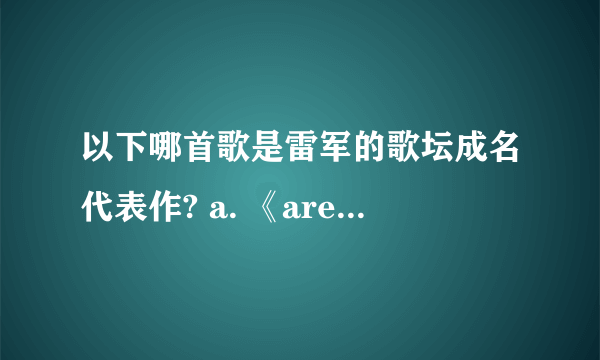 以下哪首歌是雷军的歌坛成名代表作? a. 《are you ok!》 b. 《it's ok》