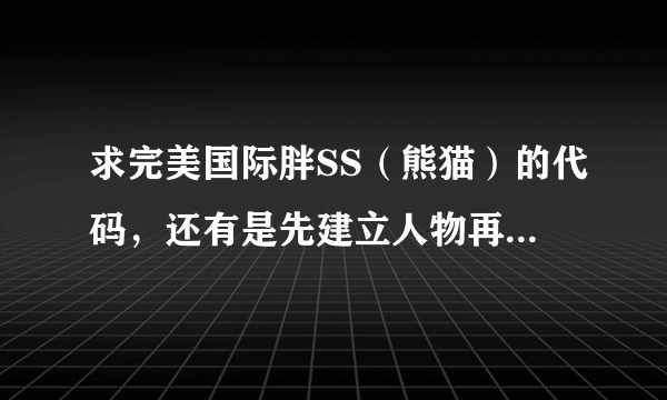 求完美国际胖SS(熊猫)的代码,还有是先建立人物再弄代码还是先弄代码再建立人物,流程是什么样的?