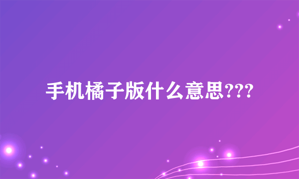 手机橘子版什么意思???