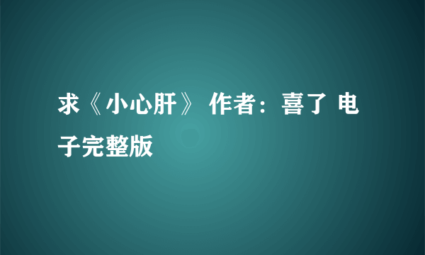 求《小心肝》 作者：喜了 电子完整版