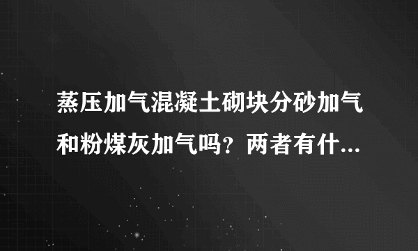 蒸压加气混凝土砌块分砂加气和粉煤灰加气吗?两者有什么区别?
