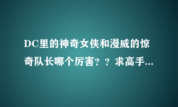 DC里的神奇女侠和漫威的惊奇队长哪个厉害??求高手解答!!