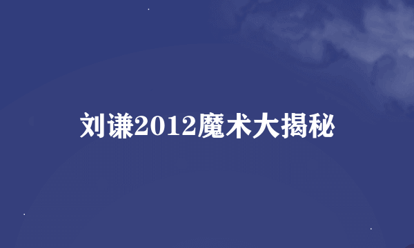 刘谦2012魔术大揭秘