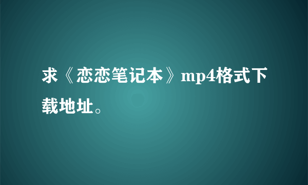 求《恋恋笔记本》mp4格式下载地址。