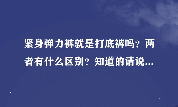紧身弹力裤就是打底裤吗?两者有什么区别?知道的请说一下,谢谢