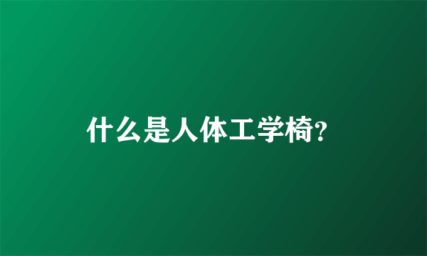 什么是人体工学椅?