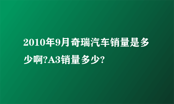2010年9月奇瑞汽车销量是多少啊?A3销量多少?