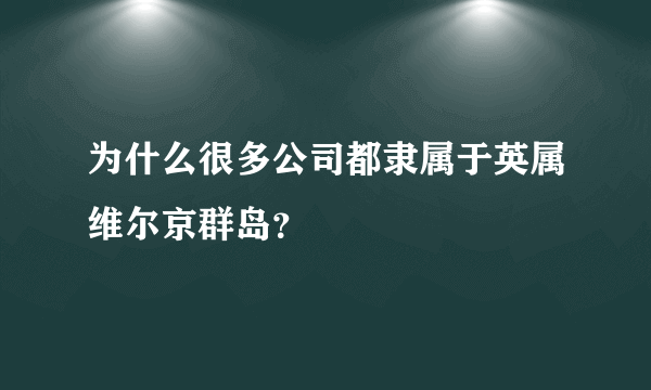 为什么很多公司都隶属于英属维尔京群岛?