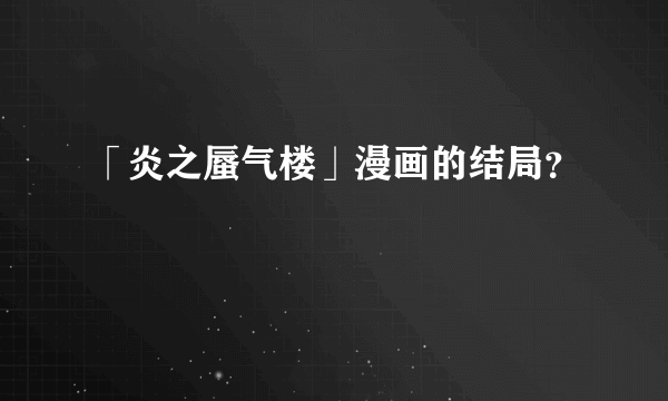 「炎之蜃气楼」漫画的结局?