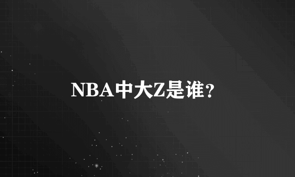 NBA中大Z是谁?
