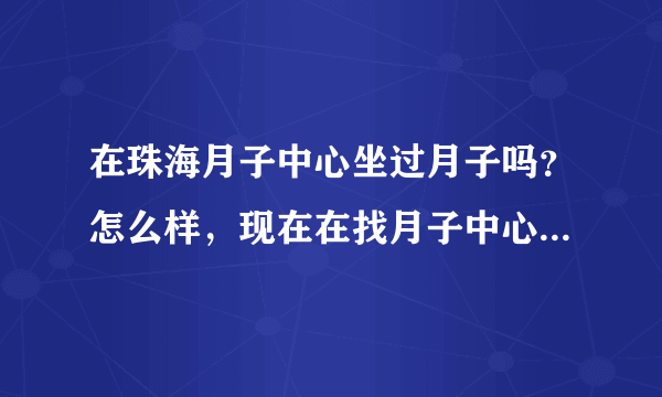 在珠海月子中心坐过月子吗？怎么样，现在在找月子中心，求推荐