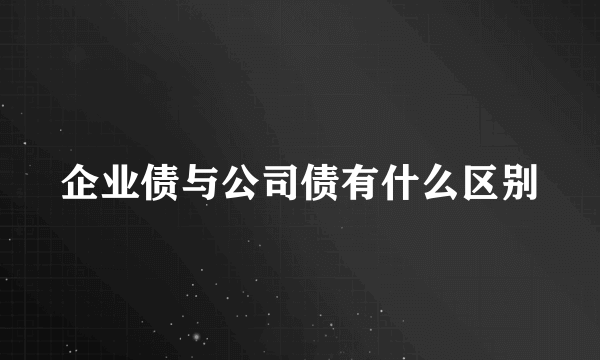 企业债与公司债有什么区别