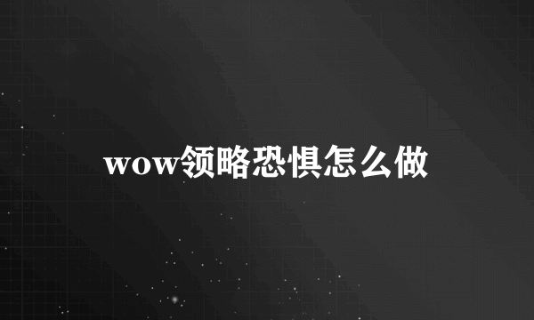 wow领略恐惧怎么做