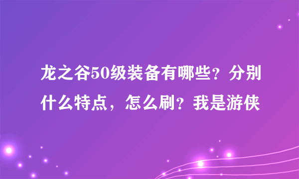 龙之谷50级装备有哪些？分别什么特点，怎么刷？我是游侠