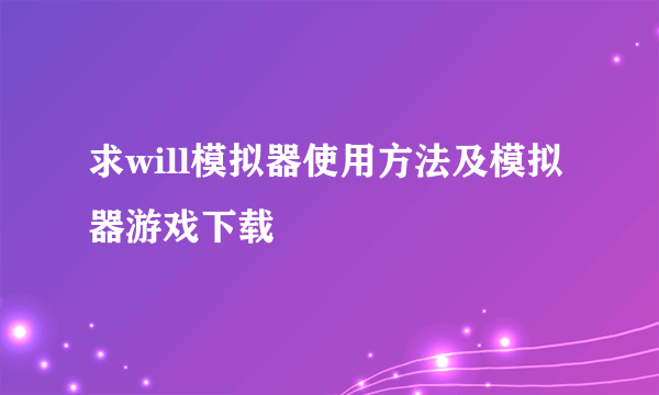 求will模拟器使用方法及模拟器游戏下载