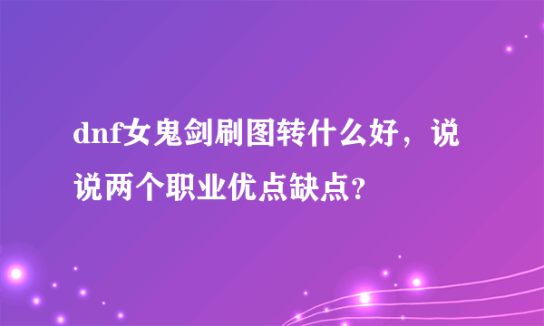 dnf女鬼剑刷图转什么好，说说两个职业优点缺点？