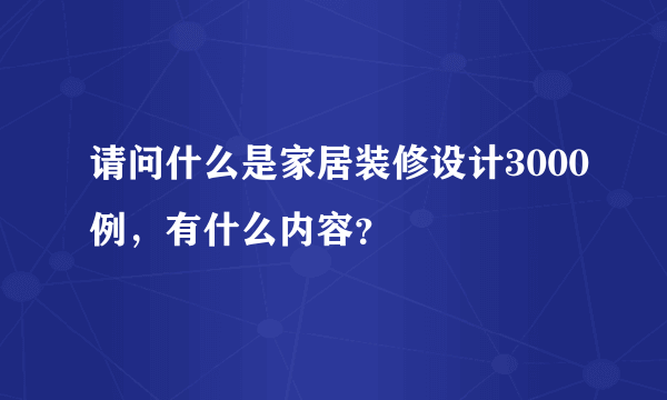 请问什么是家居装修设计3000例,有什么内容?
