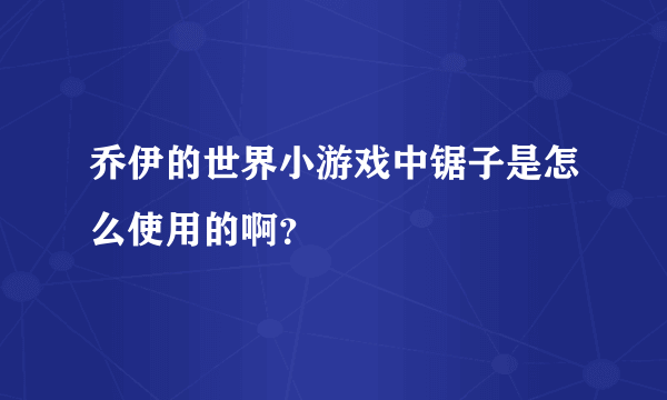 乔伊的世界小游戏中锯子是怎么使用的啊?