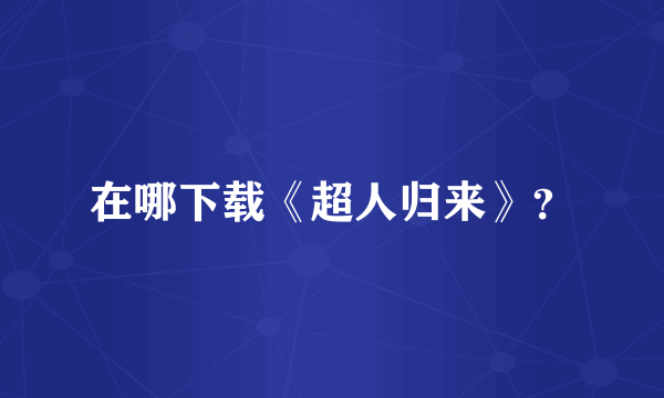 在哪下载《超人归来》？