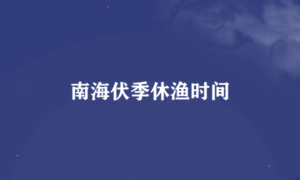 南海伏季休渔时间
