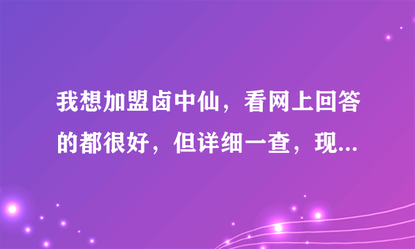 我想加盟卤中仙，看网上回答的都很好，但详细一查，现在很纠结