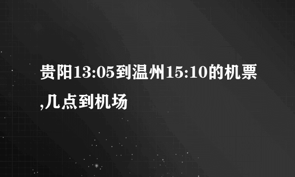 贵阳13:05到温州15:10的机票,几点到机场