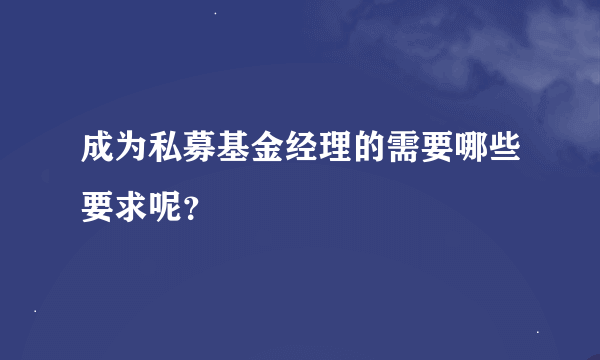 成为私募基金经理的需要哪些要求呢?