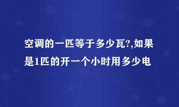 空调的一匹等于多少瓦?,如果是1匹的开一个小时用多少电