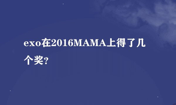 exo在2016MAMA上得了几个奖?