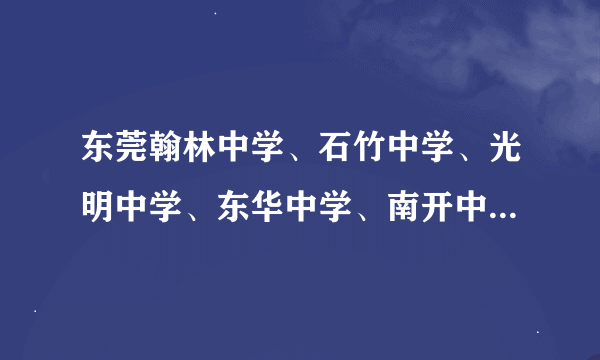 东莞翰林中学、石竹中学、光明中学、东华中学、南开中学、哪个最好啊?为什么?写出理由,全部都要!