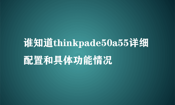 谁知道thinkpade50a55详细配置和具体功能情况