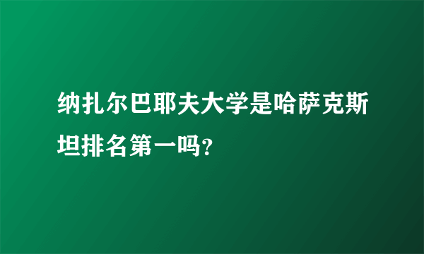 纳扎尔巴耶夫大学是哈萨克斯坦排名第一吗?