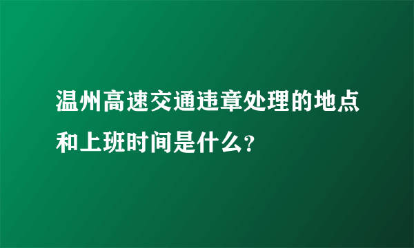 温州高速交通违章处理的地点和上班时间是什么?