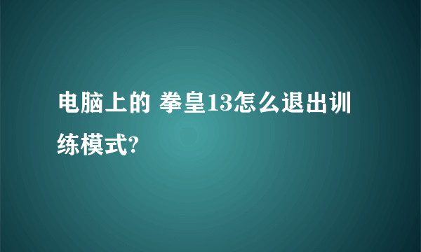 电脑上的 拳皇13怎么退出训练模式?