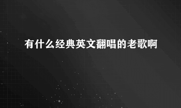 有什么经典英文翻唱的老歌啊