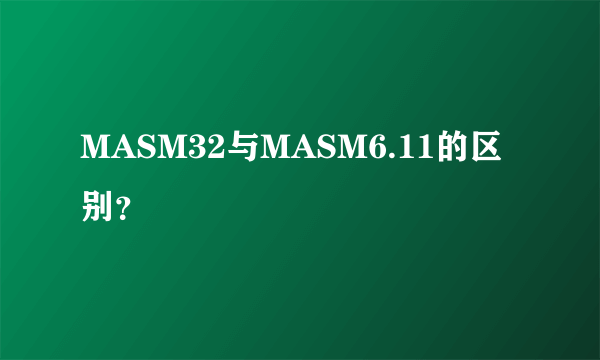 MASM32与MASM6.11的区别?