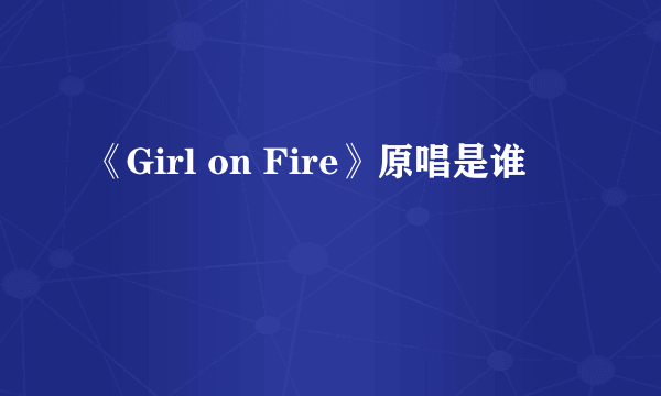 《Girl on Fire》原唱是谁